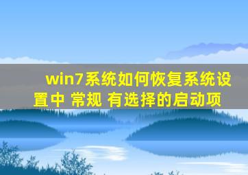 win7系统如何恢复系统设置中 常规 有选择的启动项